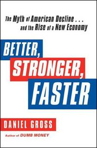 Cover image for Better, Stronger, Faster: The Myth of American Decline . . . and the Rise of a New Economy