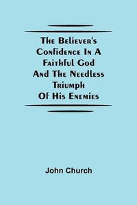 Cover image for The Believer'S Confidence In A Faithful God And The Needless Triumph Of His Enemies