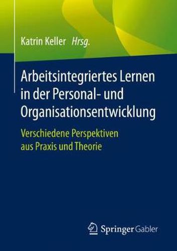 Arbeitsintegriertes Lernen in Der Personal- Und Organisationsentwicklung: Verschiedene Perspektiven Aus Praxis Und Theorie