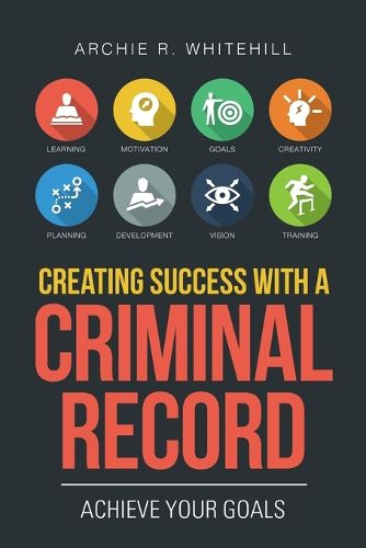 Cover image for Creating Success with a Criminal Record: Achieve Your Goals