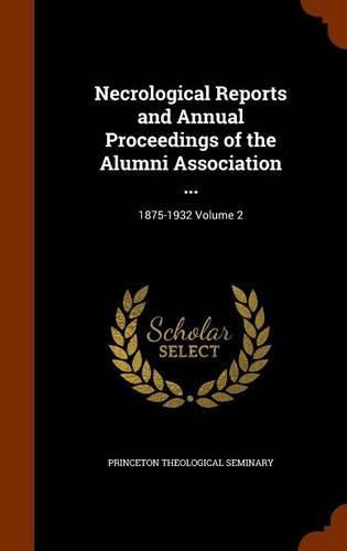 Necrological Reports and Annual Proceedings of the Alumni Association ...: 1875-1932 Volume 2