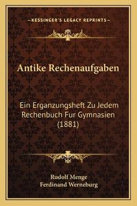 Cover image for Antike Rechenaufgaben: Ein Erganzungsheft Zu Jedem Rechenbuch Fur Gymnasien (1881)