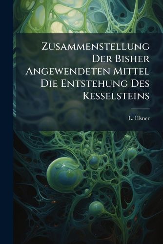 Cover image for Zusammenstellung Der Bisher Angewendeten Mittel Die Entstehung Des Kesselsteins