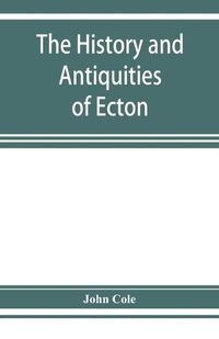 Cover image for The history and antiquities of Ecton, in the county of Northampton, (England)