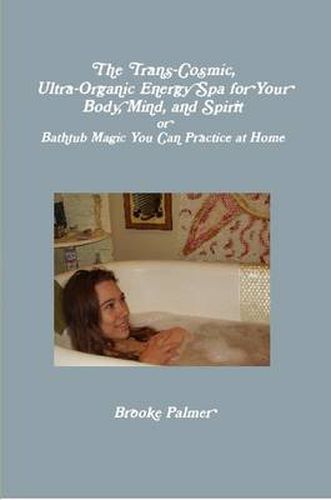 Cover image for The Trans-Cosmic, Ultra-Organic Energy Spa for Your Body, Mind, and Spirit: or Bathtub Magic You Can Practice at Home