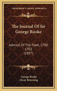 Cover image for The Journal of Sir George Rooke: Admiral of the Fleet, 1700-1702 (1897)