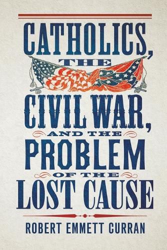 Cover image for Catholics, the Civil War, and the Problem of the Lost Cause