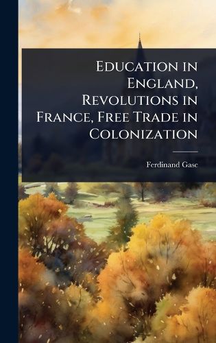 Cover image for Education in England, Revolutions in France, Free Trade in Colonization