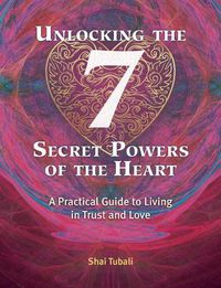 Cover image for Unlocking the 7 Secret Powers of the Heart: A Practical Guide to Living in Trust and Love