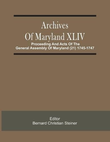 Archives Of Maryland XLIV; Proceeding And Acts Of The General Assembly Of Maryland (21) 1745-1747