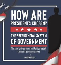 Cover image for How Are Presidents Chosen? The Presidential System of Government The America Government and Politics Grade 6 Children's Government Books