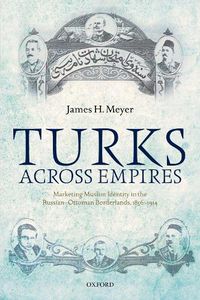 Cover image for Turks Across Empires: Marketing Muslim Identity in the Russian-Ottoman Borderlands, 1856-1914