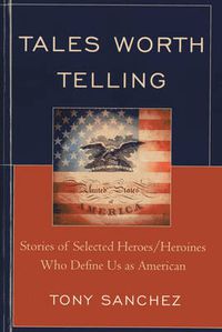 Cover image for Tales Worth Telling: Stories of Selected Heroes/ Heroines Who Define Us as American