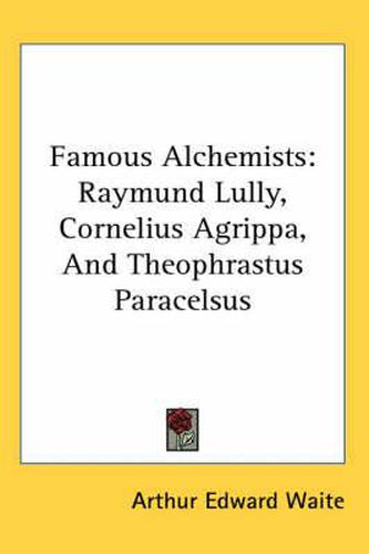 Famous Alchemists: Raymund Lully, Cornelius Agrippa, And Theophrastus Paracelsus