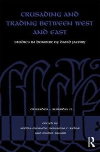 Cover image for Crusading and Trading between West and East: Studies in Honour of David Jacoby