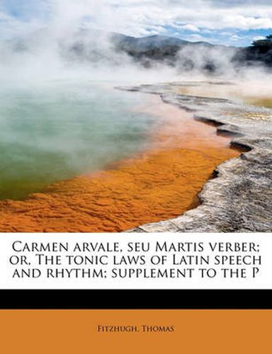 Cover image for Carmen Arvale, Seu Martis Verber; Or, the Tonic Laws of Latin Speech and Rhythm; Supplement to the P