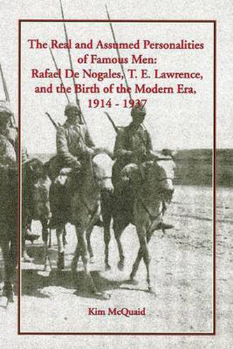 The Real and Assumed Personalities of Famous Men: Rafael De Nogales, T. E. Lawrence, and the Birth of the Modern Era, 1914-1937