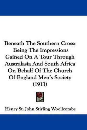 Cover image for Beneath the Southern Cross: Being the Impressions Gained on a Tour Through Australasia and South Africa on Behalf of the Church of England Men's Society (1913)