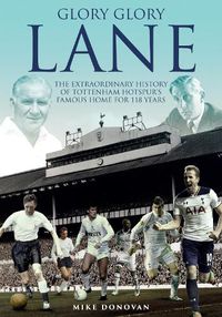 Cover image for Glory, Glory Lane: The Extraordinary History of Tottenham Hotspur's Home for 118 Years