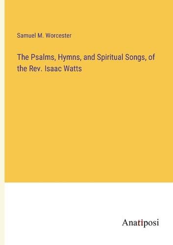 Cover image for The Psalms, Hymns, and Spiritual Songs, of the Rev. Isaac Watts