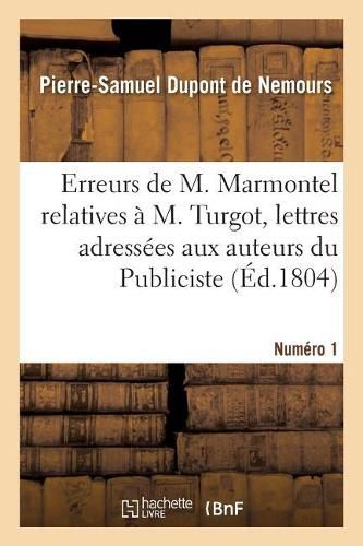 Sur Quelques Erreurs de M. Marmontel Relatives A M. Turgot, Lettres: Adressees Aux Auteurs Du Publiciste, Du Journal de Paris Et Du Journal Du Commerce. Numero 1