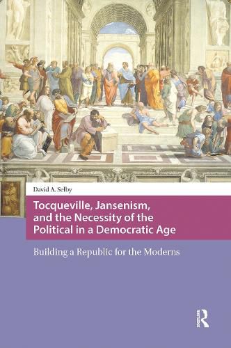 Cover image for Tocqueville, Jansenism, and the Necessity of the Political in a Democratic Age: Building a Republic for the Moderns