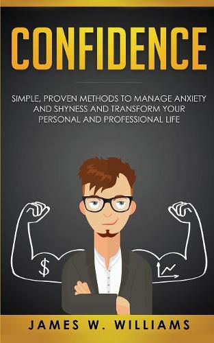 Confidence: Simple, Proven Methods to Manage Anxiety and Shyness, and Transform Your Personal and Professional Life