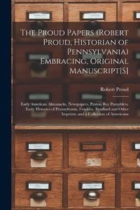 Cover image for The Proud Papers (Robert Proud, Historian of Pennsylvania) Embracing, Original Manuscript[S]