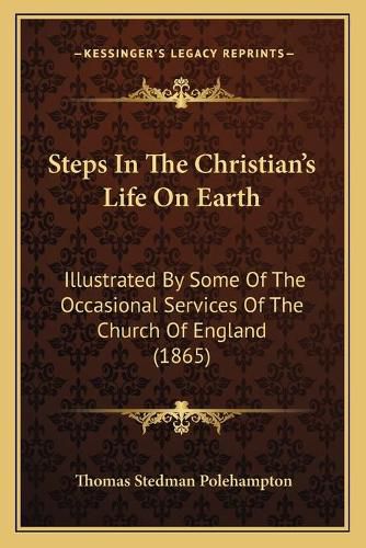 Cover image for Steps in the Christian's Life on Earth: Illustrated by Some of the Occasional Services of the Church of England (1865)