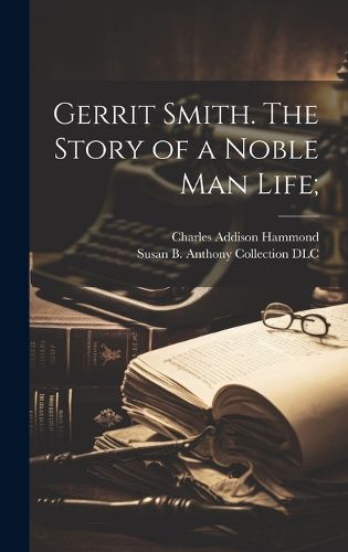 Cover image for Gerrit Smith. The Story of a Noble Man Life;
