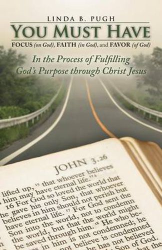 Cover image for You Must Have Focus (on God), Faith (in God), and Favor (of God): In the Process of Fulfilling God's Purpose Through Christ Jesus