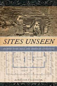 Cover image for Sites Unseen: Architecture, Race, and American Literature