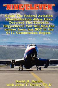 Cover image for Nine/Eleven: Could The Federal Aviation Administration Alone Have Deterred The Terrorist Skyjackers? You Will Find The Answer Here, But Not In The 9/11 Commission Report.