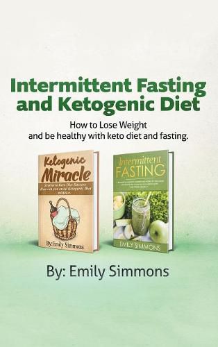 Cover image for Ketogenic Diet and Intermittent Fasting: 2 Manuscripts: An Entire Beginners Guide to the Keto Fasting Lifestyle Explore the boundaries of this combo weight-loss method.