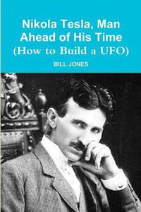 Cover image for Nikola Tesla, Man Ahead of His Time (How to Build a UFO)