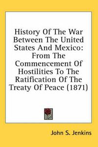 Cover image for History of the War Between the United States and Mexico: From the Commencement of Hostilities to the Ratification of the Treaty of Peace (1871)