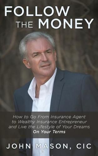 Cover image for Follow The Money: How to Go From Insurance Agent to Wealthy Insurance Entrepreneur and Live the Lifestyle of Your Dreams On Your Terms