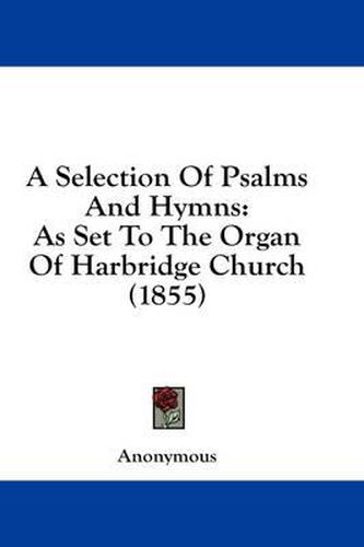 Cover image for A Selection of Psalms and Hymns: As Set to the Organ of Harbridge Church (1855)