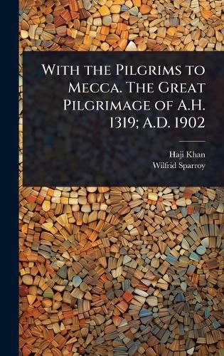 Cover image for With the Pilgrims to Mecca. The Great Pilgrimage of A.H. 1319; A.D. 1902
