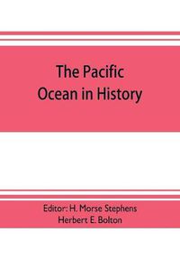 Cover image for The pacific ocean in history; papers and addresses presented at the Panama-Pacific historical congress, held at San Francisco, Berkeley and Palo Alto, California, July 19-23, 1915