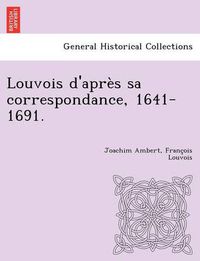 Cover image for Louvois D'Apres Sa Correspondance, 1641-1691.