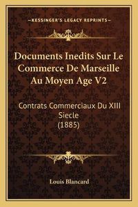 Cover image for Documents Inedits Sur Le Commerce de Marseille Au Moyen Age V2: Contrats Commerciaux Du XIII Siecle (1885)