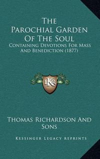 Cover image for The Parochial Garden of the Soul: Containing Devotions for Mass and Benediction (1877)