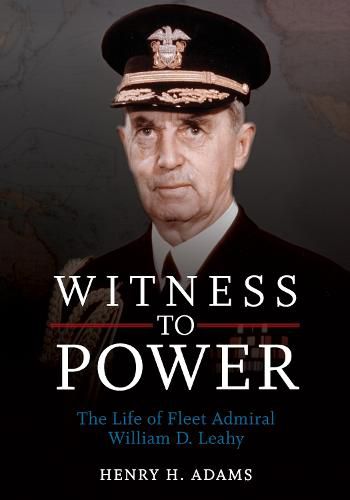 Witness to Power: The Life of Fleet Admiral William D. Leahy