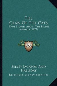 Cover image for The Clan of the Cats: True Stories about the Feline Animals (1877)