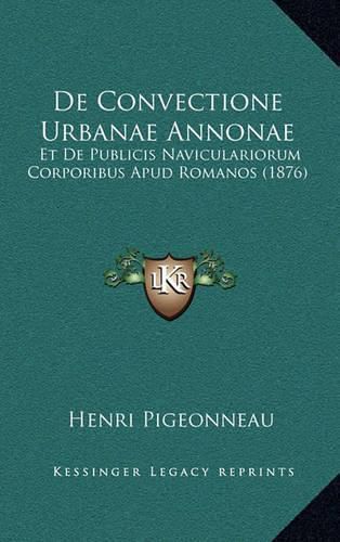 de Convectione Urbanae Annonae: Et de Publicis Naviculariorum Corporibus Apud Romanos (1876)