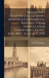 Cover image for Bradshaw's Continental [afterw.] Monthly Continental Railway, Steam Navigation & Conveyance Guide. June 1847 - July/oct. 1939