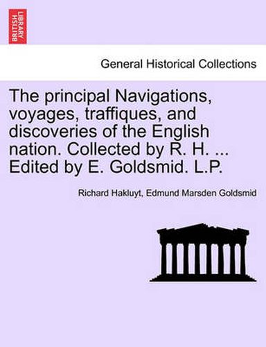 Cover image for The Principal Navigations, Voyages, Traffiques, and Discoveries of the English Nation. Collected by R. H. ... Edited by E. Goldsmid. L.P. Vol. XIII, Part II