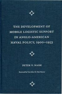 Cover image for The Development of Mobile Logistic Support in Anglo-American Naval Policy, 1900-1953