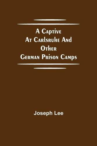 A Captive at Carlsruhe and Other German Prison Camps